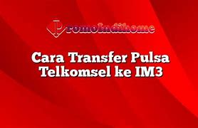 Kenapa Tidak Bisa Transfer Pulsa Telkomsel Ke Im3